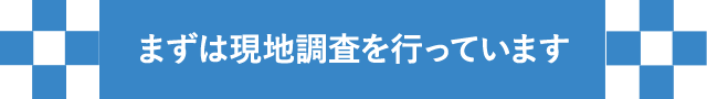 まずは現地調査を行っています